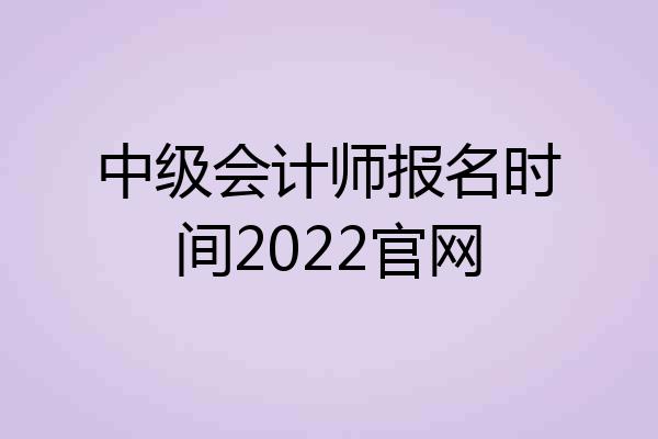 中级会计师报名时间2022官网