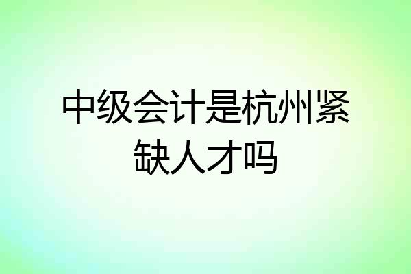 中级会计是杭州紧缺人才吗