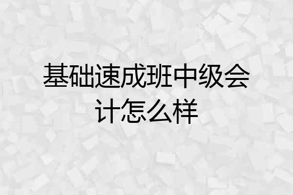 基础速成班中级会计怎么样