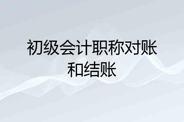 初级会计职称对账和结账