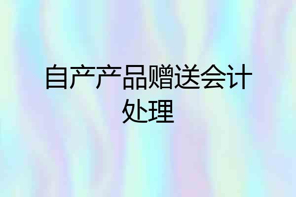 自产产品赠送会计处理