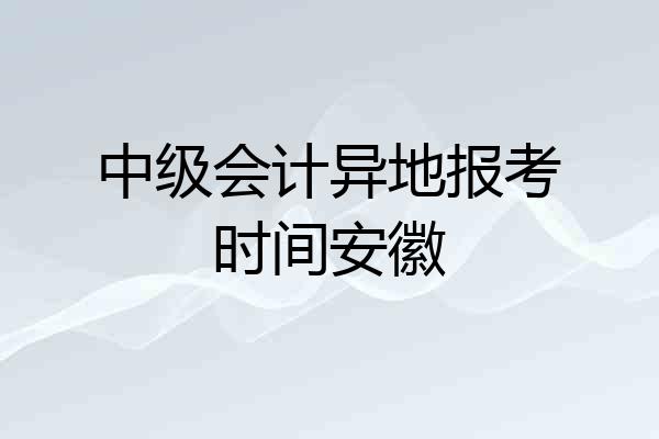 中级会计异地报考时间安徽