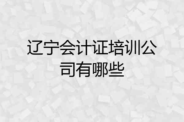 辽宁会计证培训公司有哪些