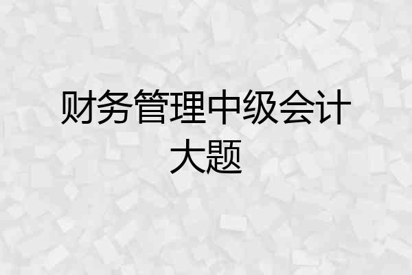 财务管理中级会计大题