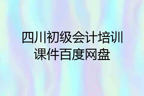 四川初级会计培训课件百度网盘