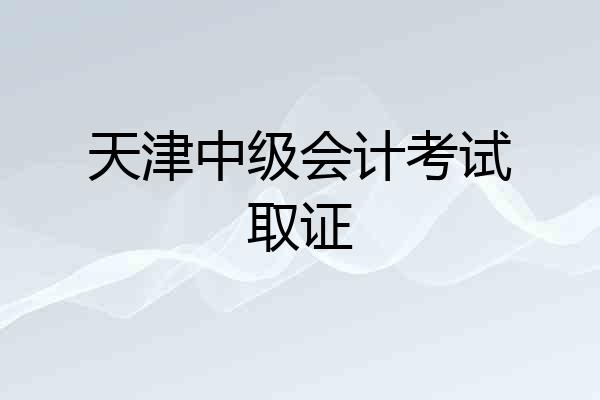 天津中级会计考试取证