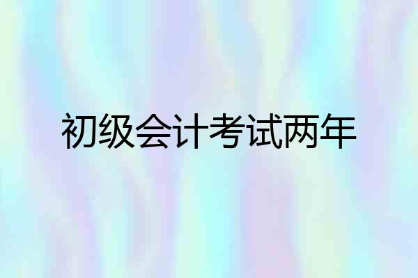 初级会计考试两年