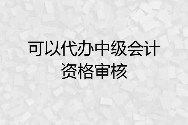 可以代办中级会计资格审核