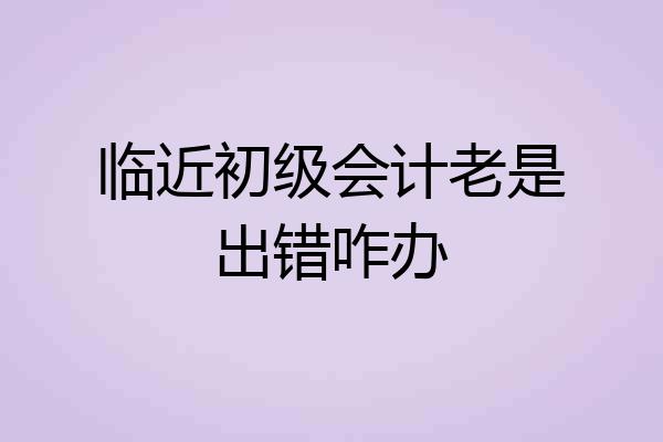临近初级会计老是出错咋办