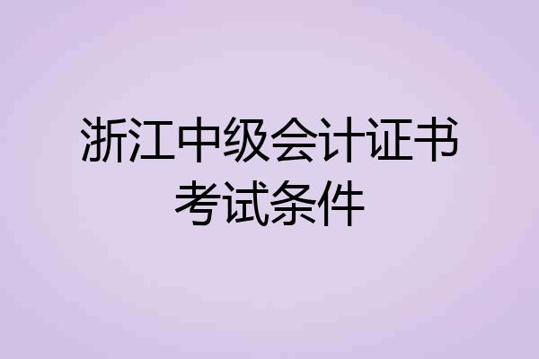 浙江中级会计证书考试条件
