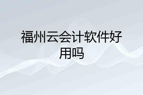 福州云会计软件好用吗