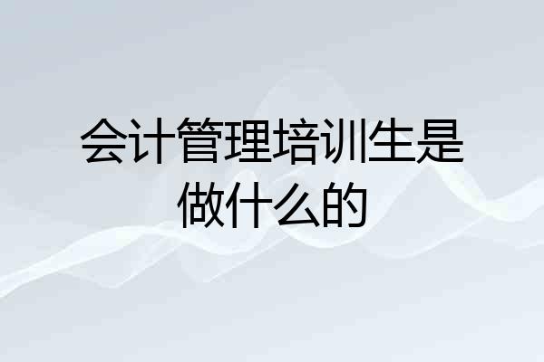 会计管理培训生是做什么的