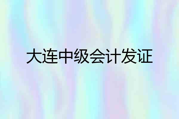 大连中级会计发证