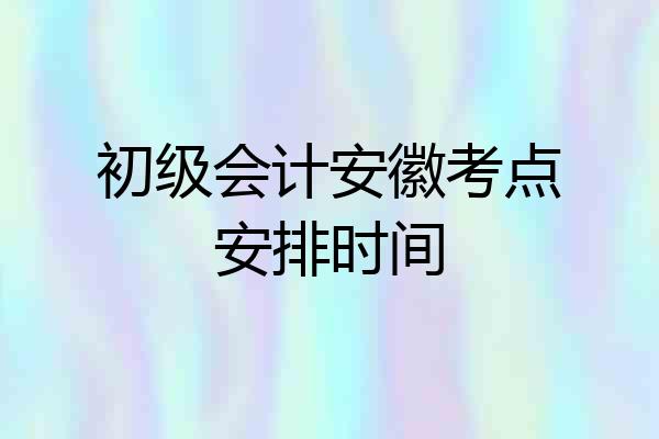 初级会计安徽考点安排时间