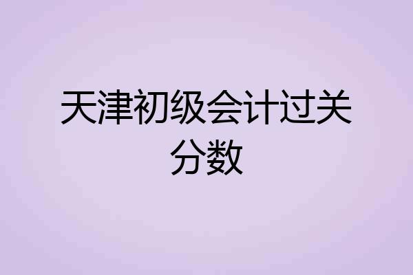 天津初级会计过关分数