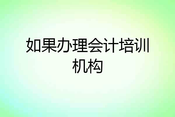 如果办理会计培训机构