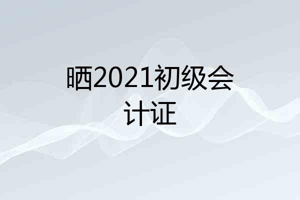 晒2021初级会计证