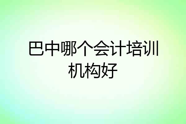 巴中哪个会计培训机构好