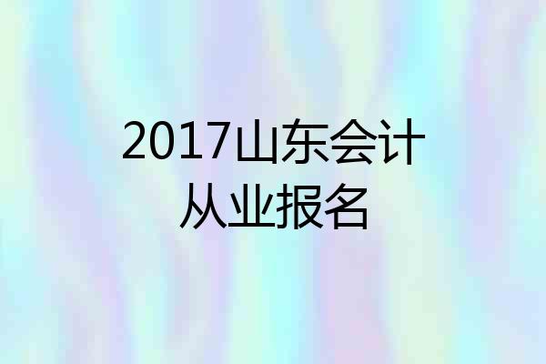 2017山东会计从业报名