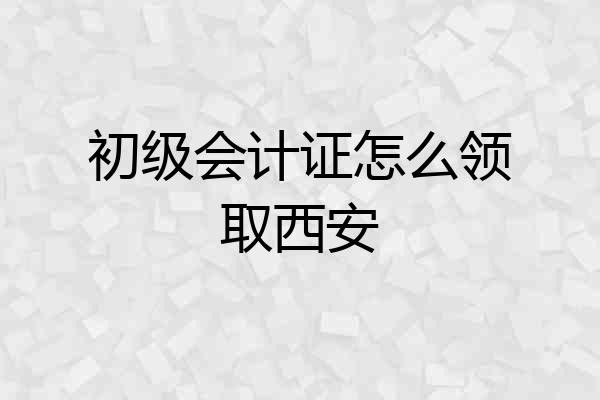 初级会计证怎么领取西安