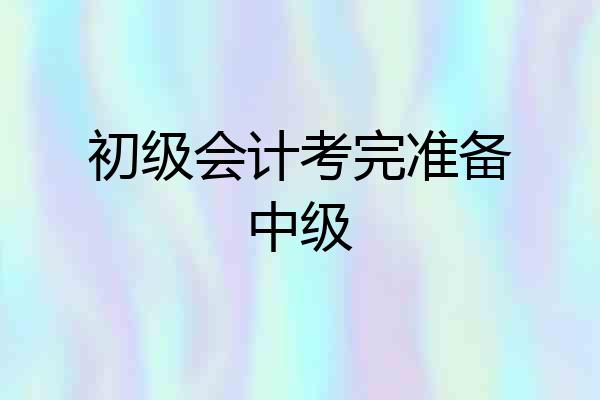初级会计考完准备中级