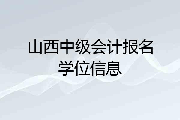 山西中级会计报名学位信息