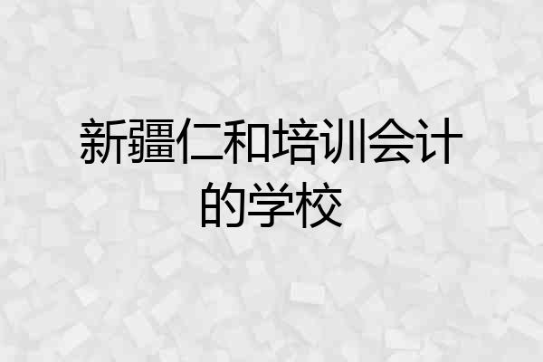 新疆仁和培训会计的学校