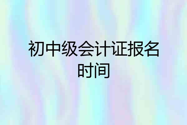 初中级会计证报名时间