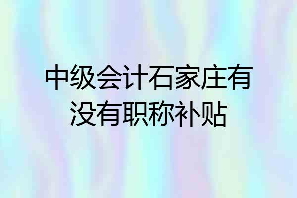 中级会计石家庄有没有职称补贴