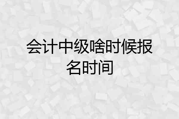 会计中级啥时候报名时间