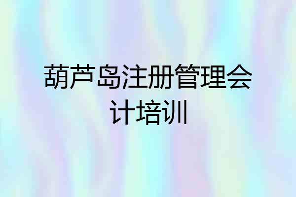 葫芦岛注册管理会计培训