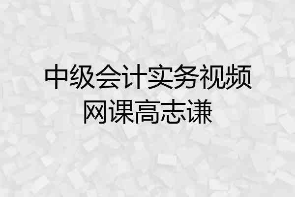 中级会计实务视频网课高志谦