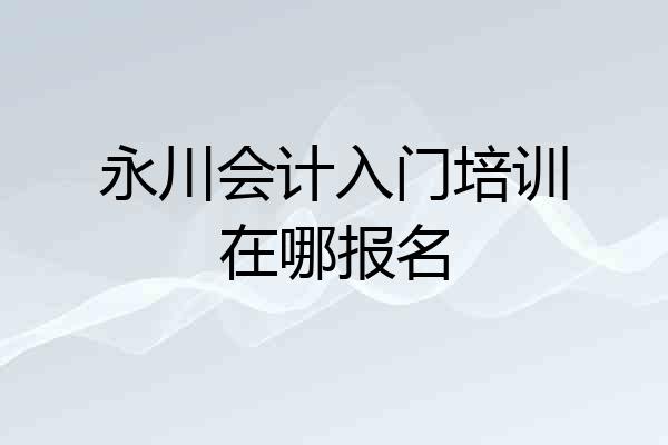 永川会计入门培训在哪报名