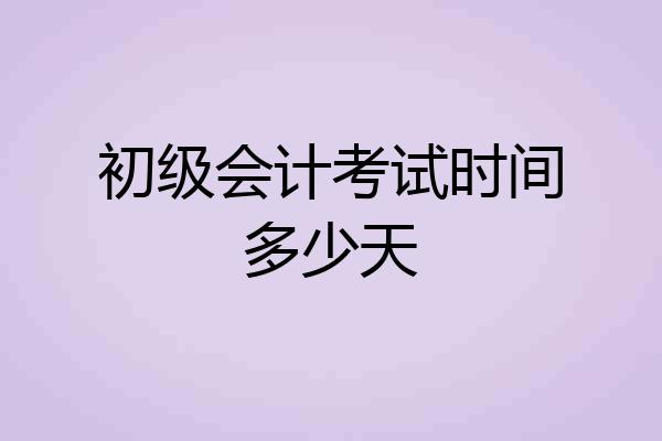 初级会计考试时间多少天