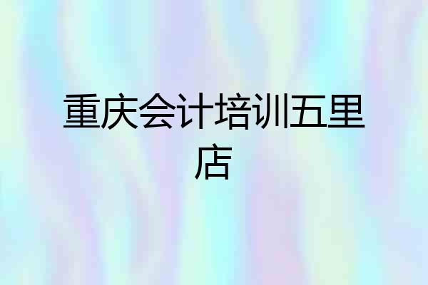 重庆会计培训五里店