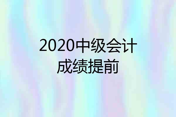 2020中级会计成绩提前