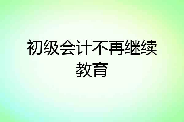 初级会计不再继续教育