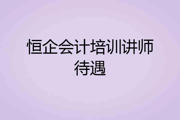 恒企会计培训讲师待遇