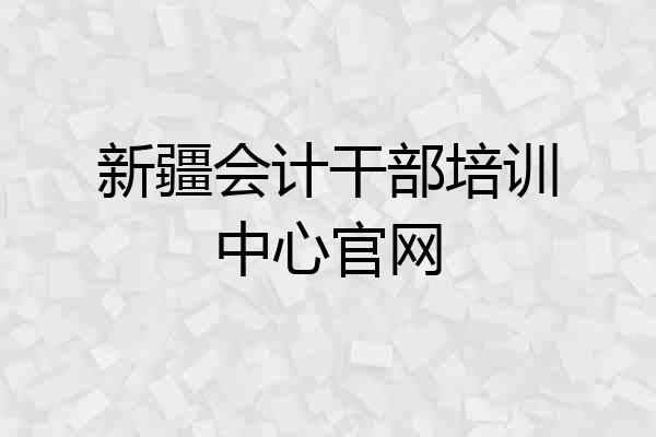 新疆会计干部培训中心官网