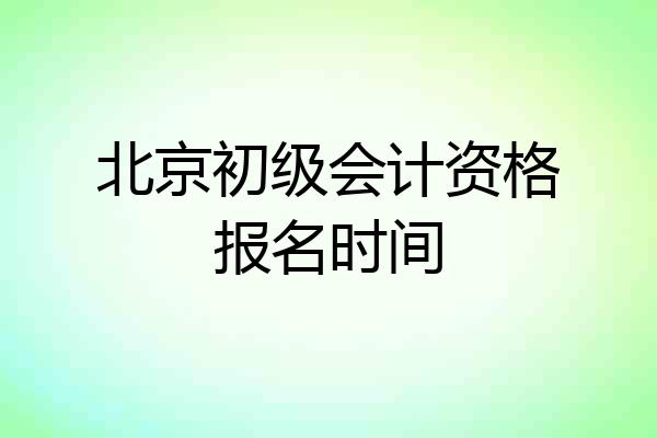 北京初级会计资格报名时间