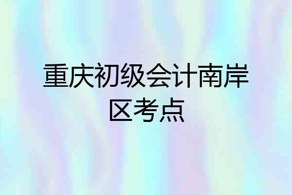 重庆初级会计南岸区考点