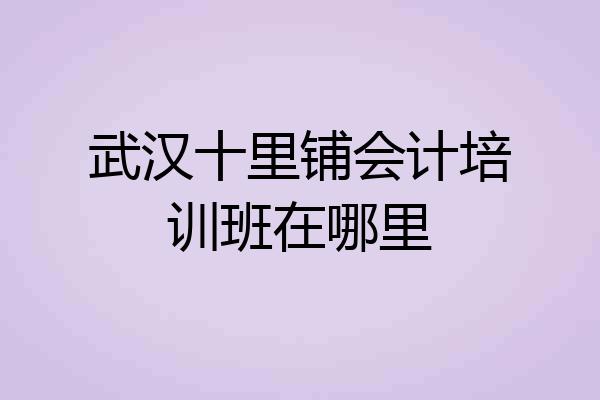 武汉十里铺会计培训班在哪里