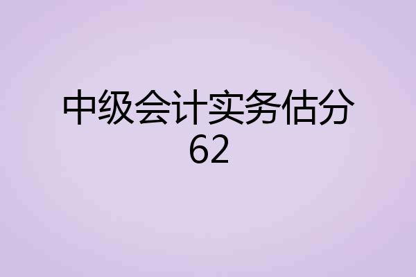 中级会计实务估分62