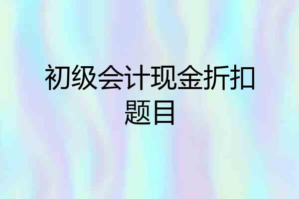 初级会计现金折扣题目