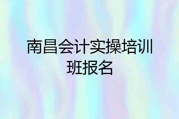 南昌会计实操培训班报名