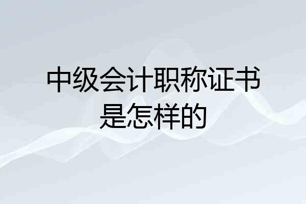 中级会计职称证书是怎样的