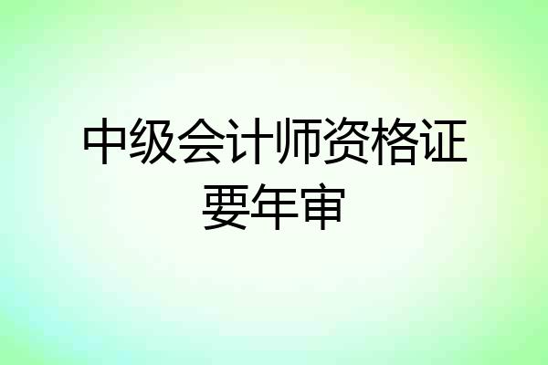 中级会计师资格证要年审