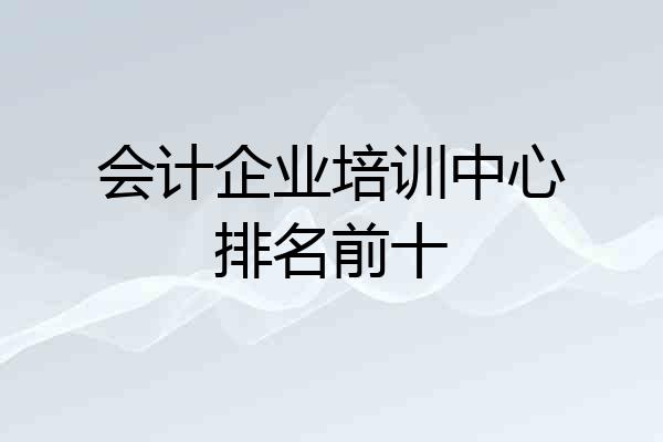 会计企业培训中心排名前十