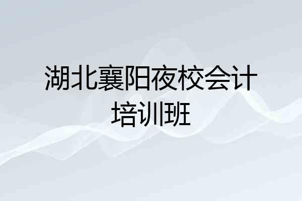 湖北襄阳夜校会计培训班