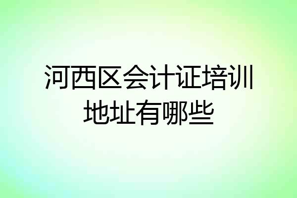 河西区会计证培训地址有哪些